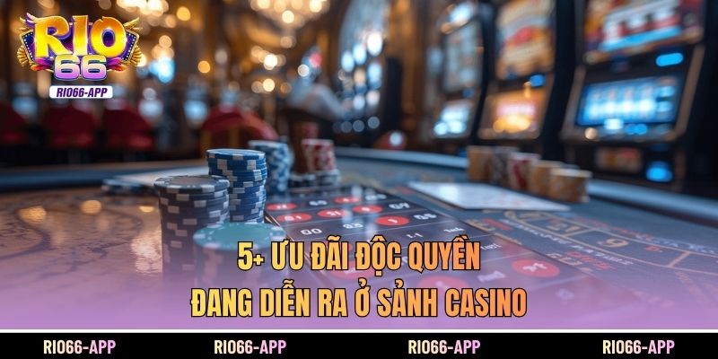 5+ ưu đãi độc quyền đang diễn ra ở sảnh Casino