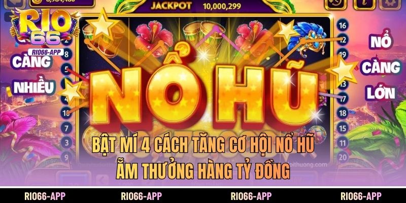 Bật Mí 4 Cách Tăng Cơ Hội Nổ Hũ Ẵm Thưởng Hàng Tỷ Đồng