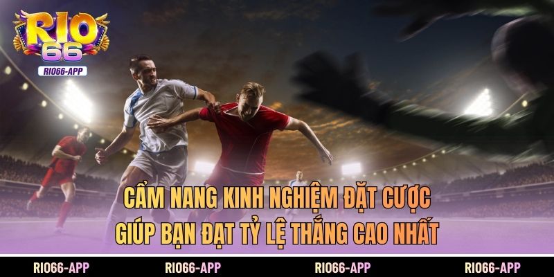 Cẩm nang kinh nghiệm đặt cược giúp bạn đạt tỷ lệ thắng cao nhất