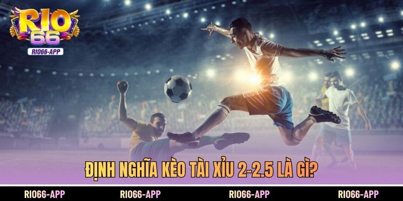 Định nghĩa kèo tài xỉu 2-2.5 là gì?