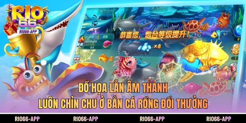 Đồ họa lẫn âm thanh luôn chỉn chu ở bắn cá rồng đổi thưởng