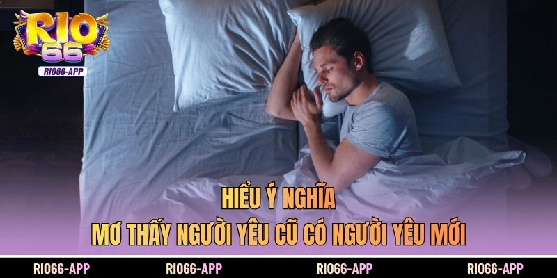 Hiểu ý nghĩa mơ thấy người yêu cũ có người yêu mới