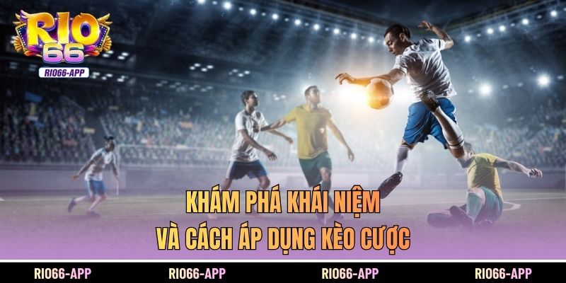 Khám phá khái niệm và cách áp dụng kèo cược