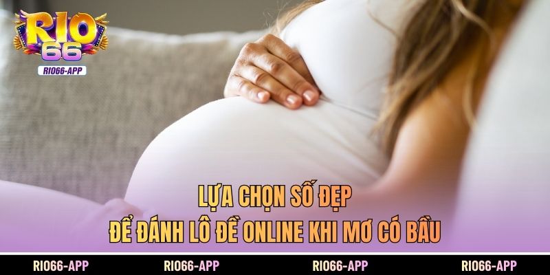 Lựa chọn số đẹp để đánh lô đề online khi mơ có bầu