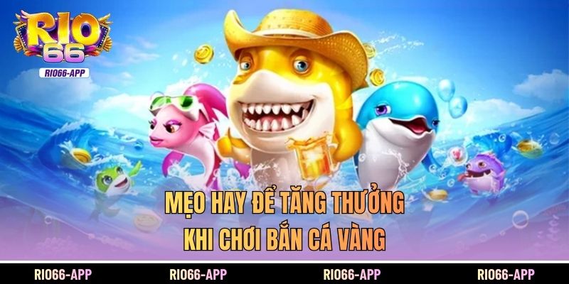 Mẹo hay để tăng thưởng khi chơi bắn cá vàng