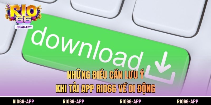 Những điều cần lưu ý khi tải app Rio66 về di động