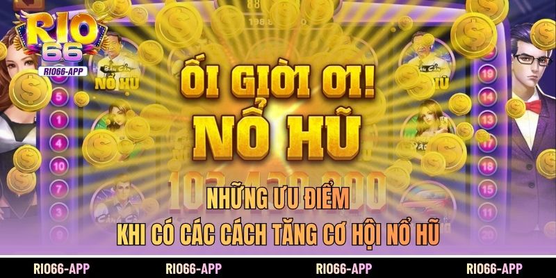 Những ưu điểm khi có các cách tăng cơ hội nổ hũ