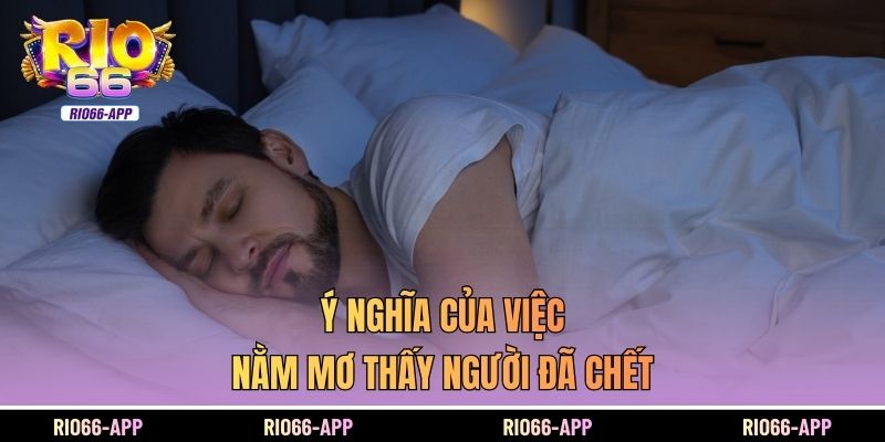 Ý nghĩa của của việc nằm mơ thấy người đã khuất
